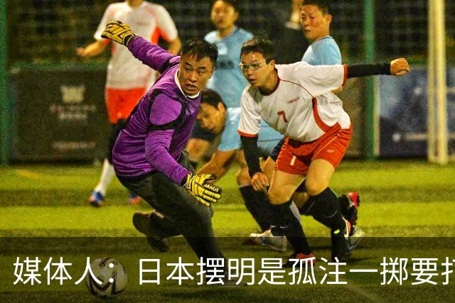 媒体人：日本摆明是孤注一掷要打投抢战术 中国男篮一定不要大意