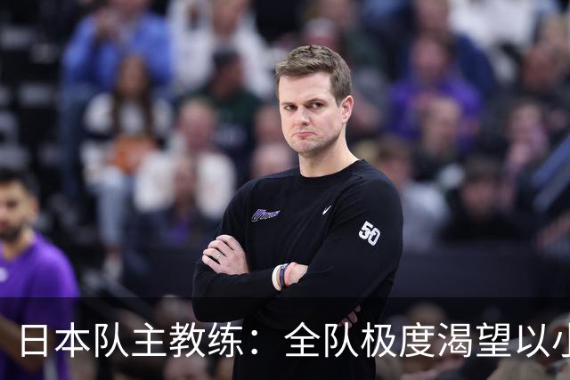 日本队主教练：全队极度渴望以小组头名出线