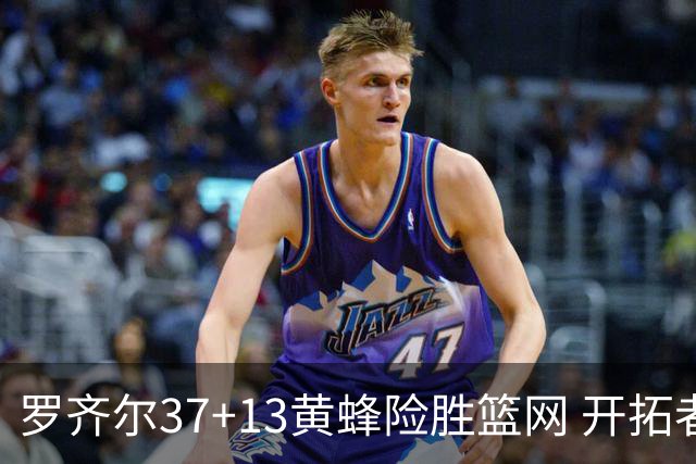 罗齐尔37+13黄蜂险胜篮网 开拓者逆战战胜骑士