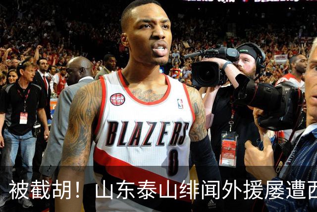 被截胡！山东泰山绯闻外援屡遭西甲豪门争抢，夏窗换外援再度落空